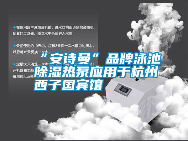 “安詩曼”品牌泳池除濕熱泵應(yīng)用于杭州西子國(guó)賓館