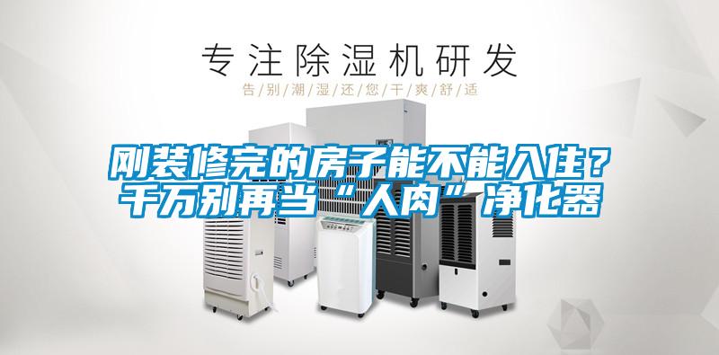 剛裝修完的房子能不能入住?千萬別再當(dāng)“人肉”凈化器