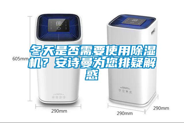 冬天是否需要使用除濕機(jī)?安詩曼為您排疑解惑