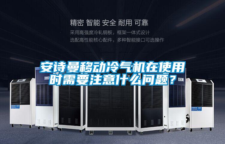 安詩曼移動冷氣機(jī)在使用時(shí)需要注意什么問題?