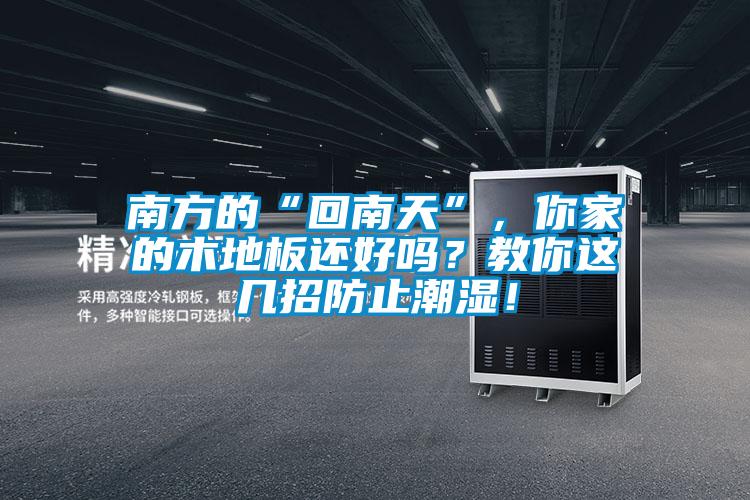南方的“回南天”，你家的木地板還好嗎？教你這幾招防止潮濕！
