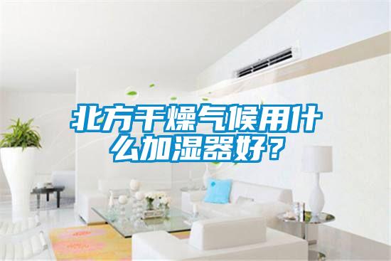 北方干燥氣候用什么加濕器好？