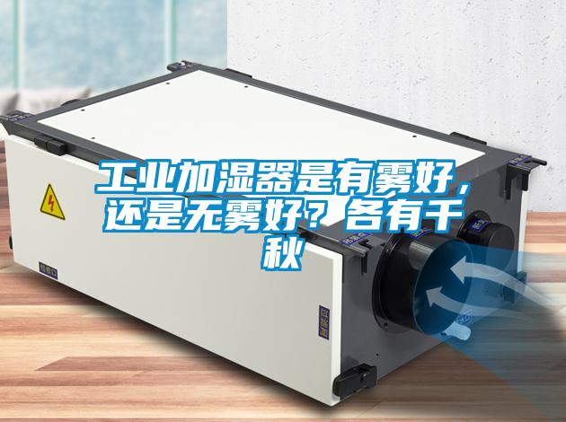 工業加濕器是有霧好,還是無霧好?各有千秋