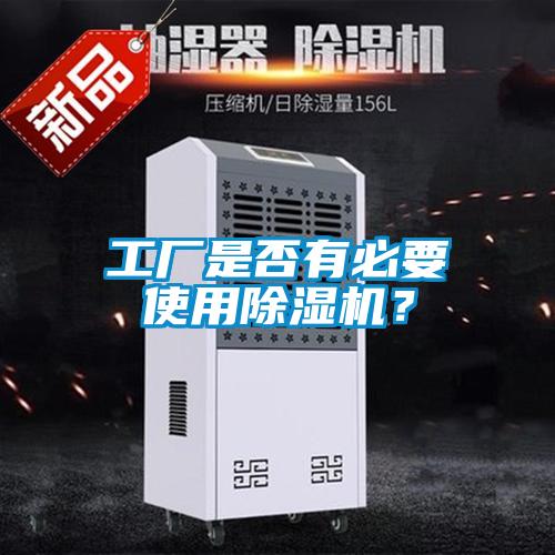 工廠是否有必要使用除濕機(jī)？