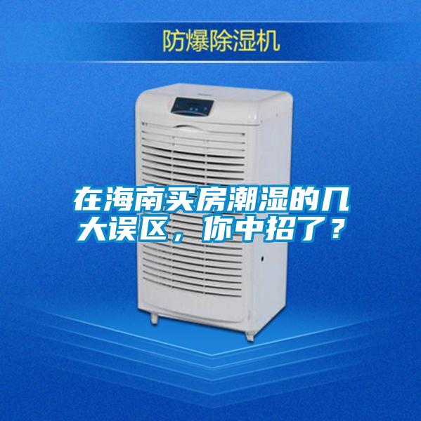 在海南買房潮濕的幾大誤區，你中招了？