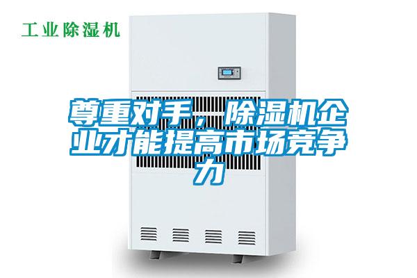 尊重對手，除濕機企業(yè)才能提高市場競爭力