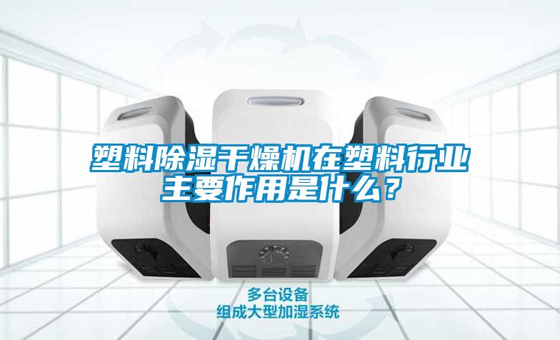塑料除濕干燥機在塑料行業主要作用是什么?