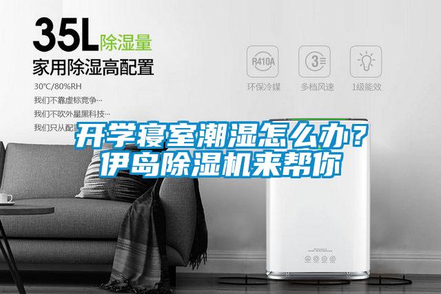 開學寢室潮濕怎么辦？伊島除濕機來幫你