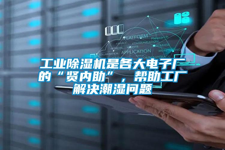 工業除濕機是各大電子廠的“賢內助”,幫助工廠解決潮濕問題