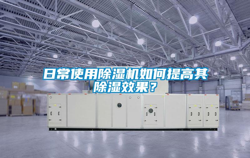 日常使用除濕機如何提高其除濕效果？