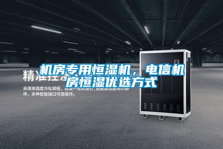 機(jī)房專用恒濕機(jī),電信機(jī)房恒濕優(yōu)選方式