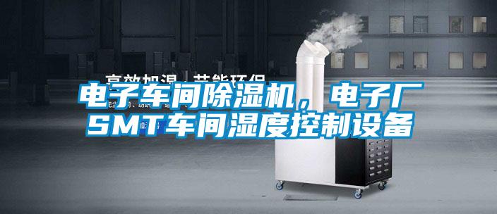 電子車間除濕機，電子廠SMT車間濕度控制設備