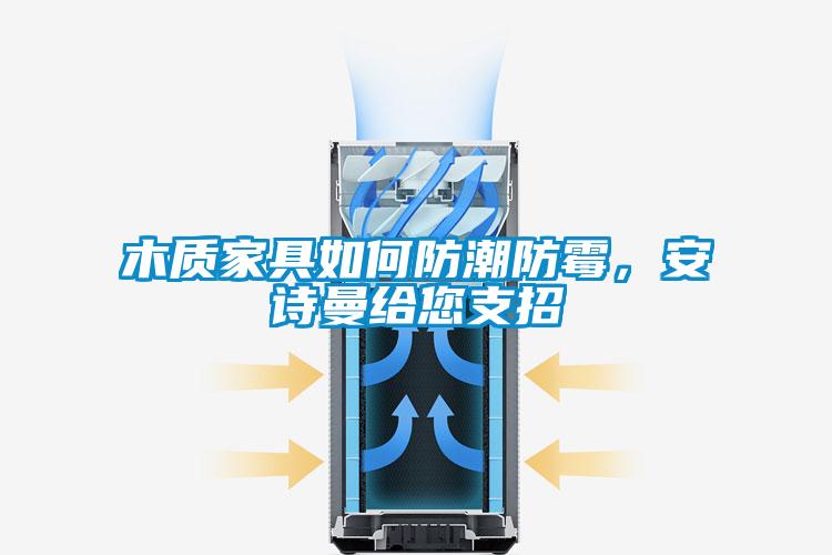 木質(zhì)家具如何防潮防霉，安詩曼給您支招