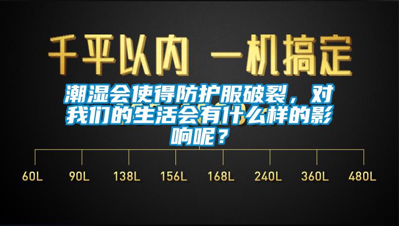 潮濕會使得防護服破裂，對我們的生活會有什么樣的影響呢？