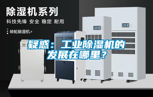 疑惑:工業除濕機的發展在哪里?