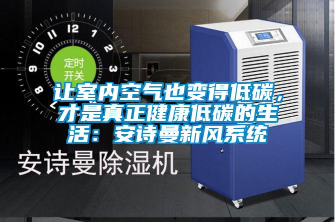 讓室內(nèi)空氣也變得低碳，才是真正健康低碳的生活：安詩曼新風(fēng)系統(tǒng)