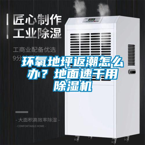 環氧地坪返潮怎么辦?地面速干用除濕機
