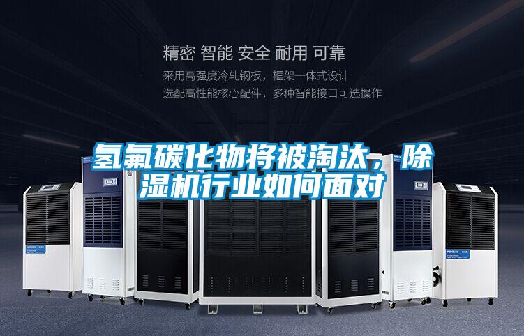 氫氟碳化物將被淘汰,除濕機(jī)行業(yè)如何面對(duì)