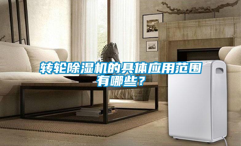 轉(zhuǎn)輪除濕機的具體應用范圍有哪些?