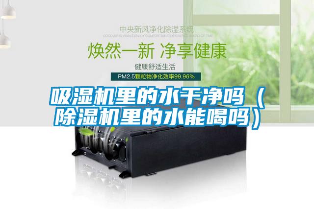 吸濕機(jī)里的水干凈嗎(除濕機(jī)里的水能喝嗎)