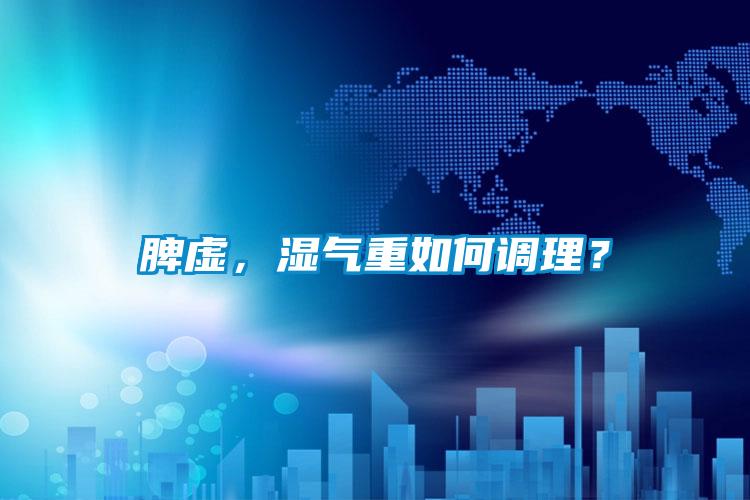 脾虛，濕氣重如何調理？