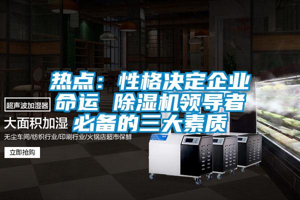 熱點:性格決定企業(yè)命運 除濕機(jī)領(lǐng)導(dǎo)者必備的三大素質(zhì)