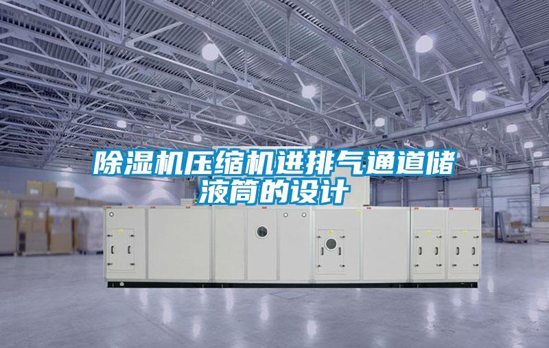 除濕機壓縮機進(jìn)排氣通道儲液筒的設(shè)計