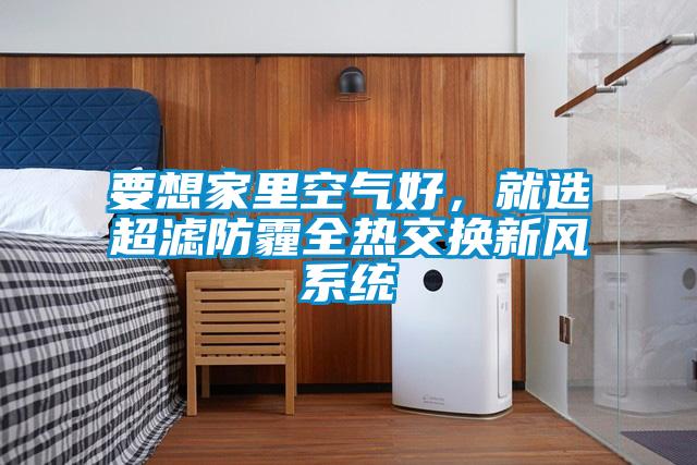 要想家里空氣好，就選超濾防霾全熱交換新風系統