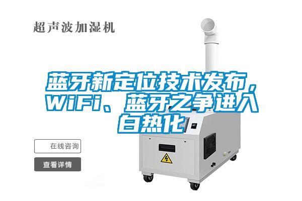 藍牙新定位技術發布，WiFi、藍牙之爭進入白熱化