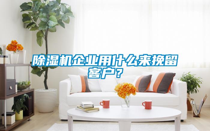 除濕機企業用什么來挽留客戶？