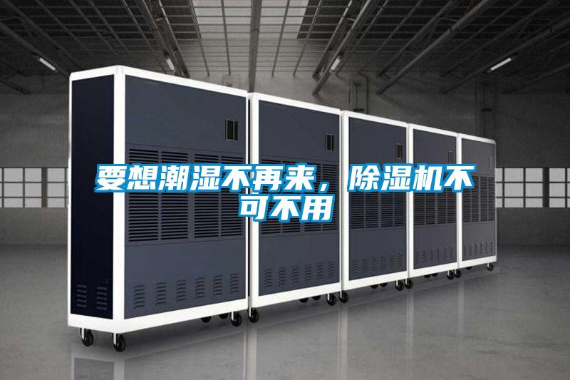 要想潮濕不再來,除濕機不可不用