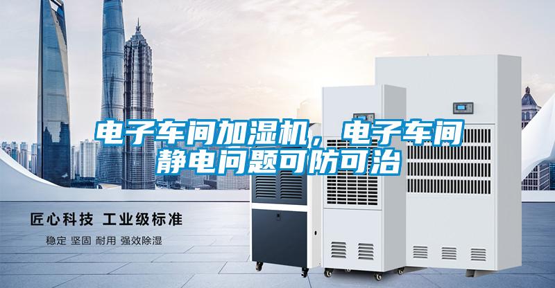 電子車間加濕機,電子車間靜電問題可防可治