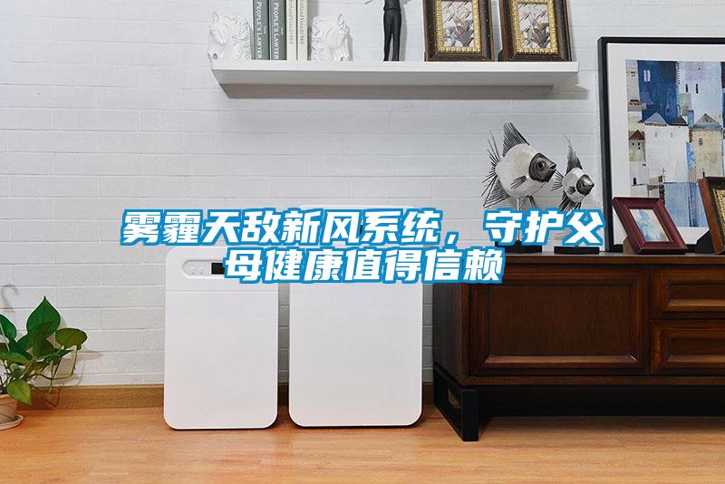霧霾天敵新風系統(tǒng),守護父母健康值得信賴