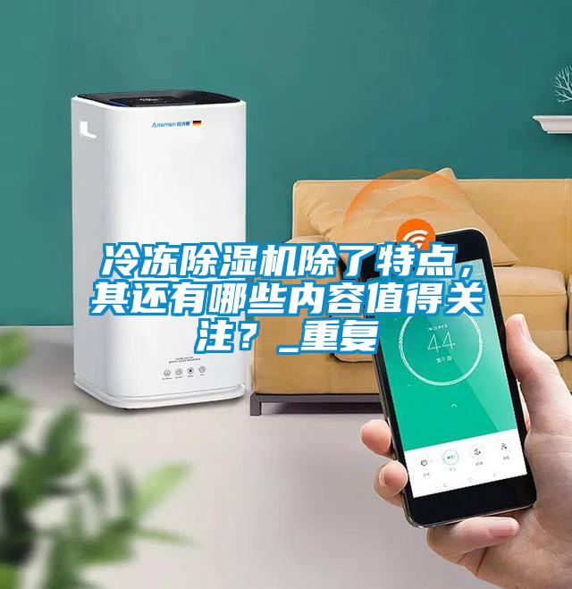 冷凍除濕機除了特點,其還有哪些內容值得關注?_重復