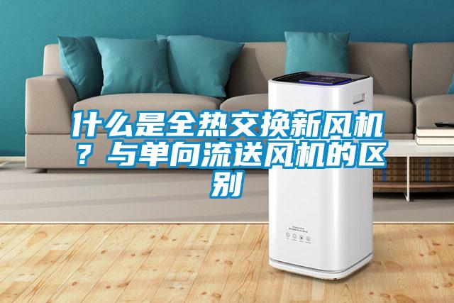 什么是全熱交換新風機？與單向流送風機的區別