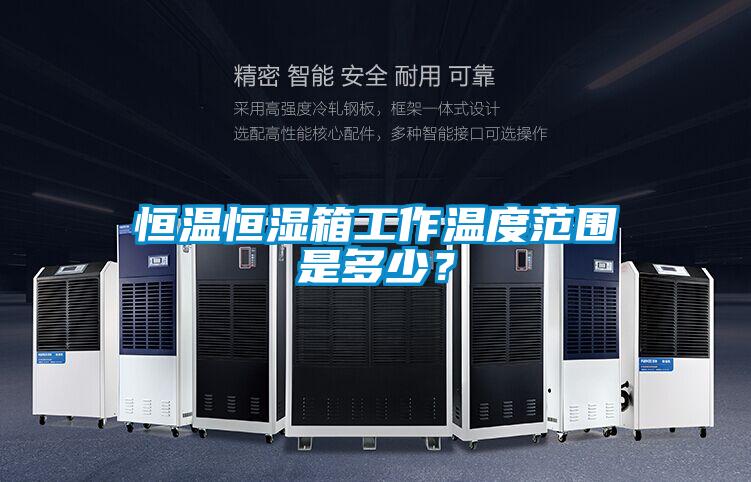 恒溫恒濕箱工作溫度范圍是多少？