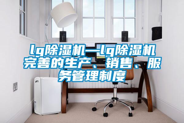 lg除濕機(jī)—lg除濕機(jī)完善的生產(chǎn)、銷售、服務(wù)管理制度