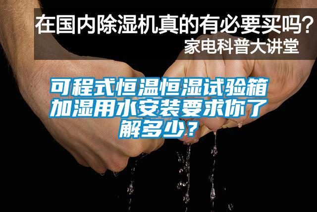 可程式恒溫恒濕試驗箱加濕用水安裝要求你了解多少？