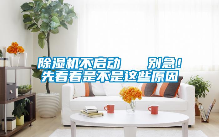 除濕機(jī)不啟動(dòng) 別急!先看看是不是這些原因