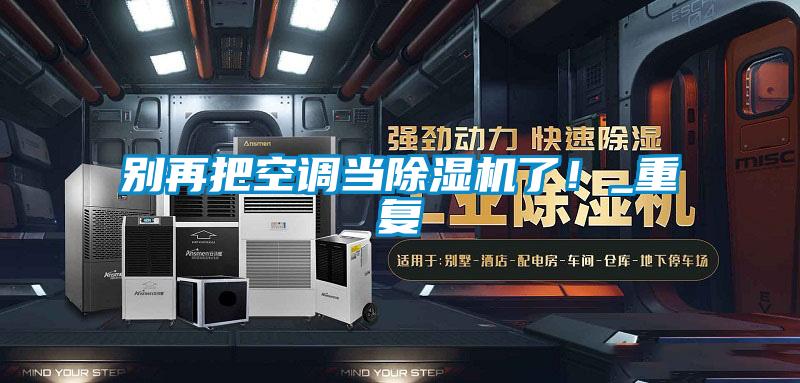 別再把空調(diào)當除濕機了!_重復