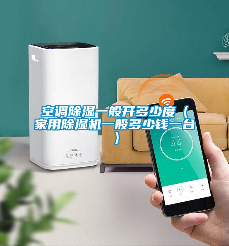 空調(diào)除濕一般開(kāi)多少度（家用除濕機(jī)一般多少錢一臺(tái)）