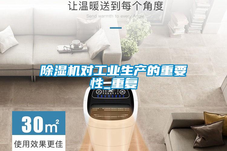 除濕機對工業(yè)生產的重要性_重復