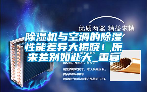 除濕機(jī)與空調(diào)的除濕性能差異大揭曉!原來差別如此大_重復(fù)