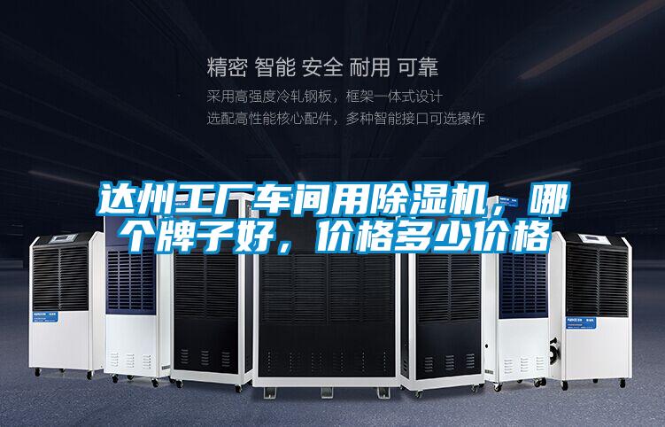達(dá)州工廠車間用除濕機(jī)，哪個牌子好，價格多少價格