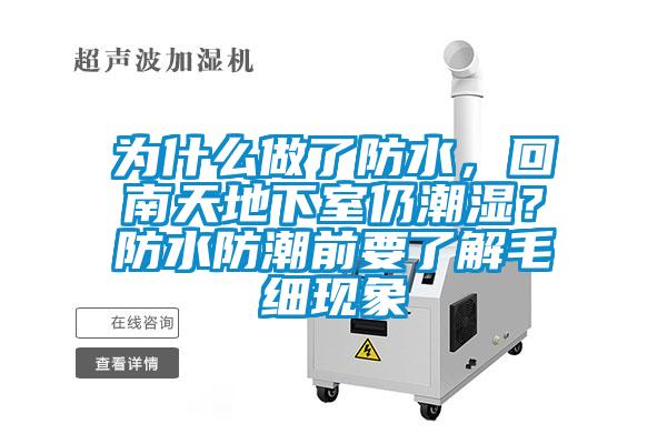 為什么做了防水,回南天地下室仍潮濕?防水防潮前要了解毛細現象
