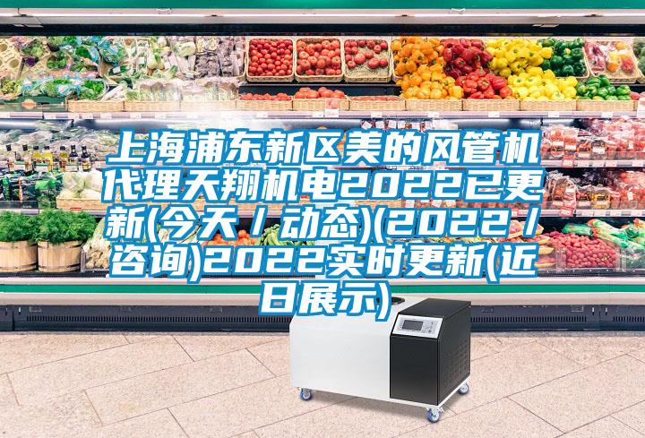 上海浦東新區(qū)美的風(fēng)管機(jī)代理天翔機(jī)電2022已更新(今天/動(dòng)態(tài))(2022/咨詢)2022實(shí)時(shí)更新(近日展示)