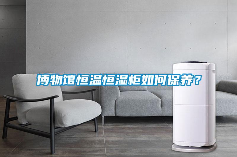 博物館恒溫恒濕柜如何保養(yǎng)？