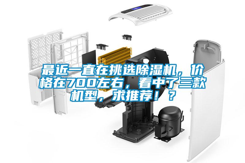 最近一直在挑選除濕機,價格在700左右,看中了三款機型,求推薦!?