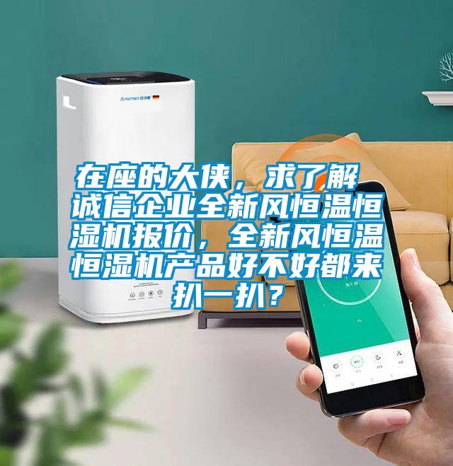 在座的大俠,求了解 誠信企業(yè)全新風(fēng)恒溫恒濕機(jī)報價,全新風(fēng)恒溫恒濕機(jī)產(chǎn)品好不好都來扒一扒?