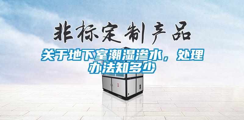 關于地下室潮濕滲水，處理辦法知多少